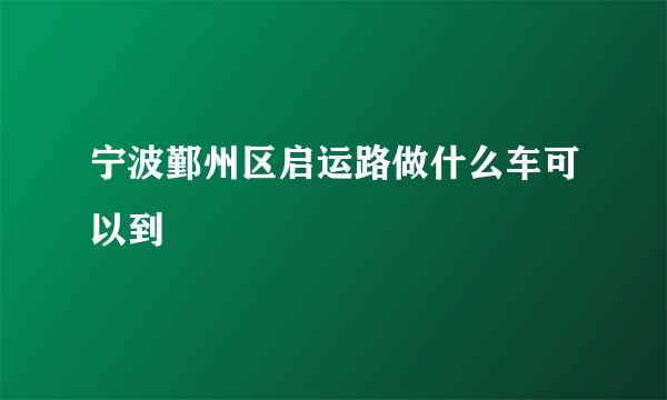 宁波鄞州区启运路做什么车可以到