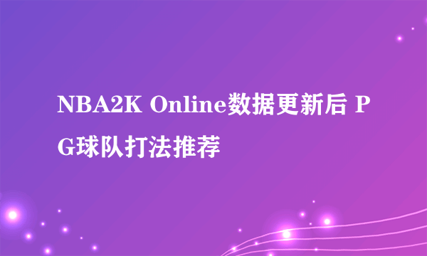NBA2K Online数据更新后 PG球队打法推荐