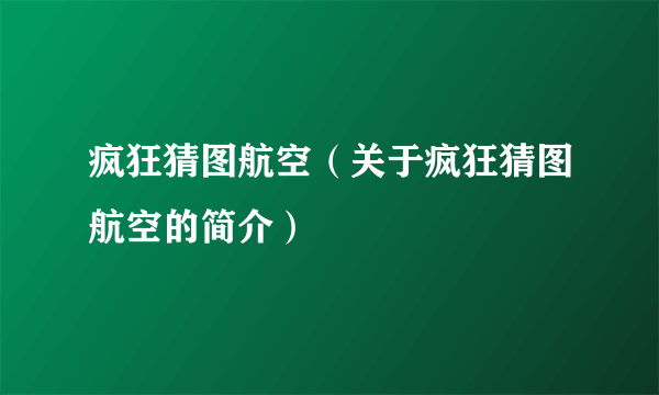 疯狂猜图航空（关于疯狂猜图航空的简介）