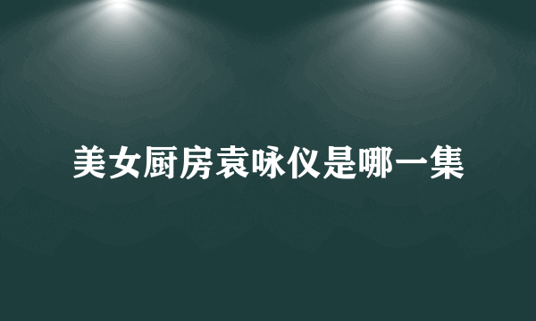 美女厨房袁咏仪是哪一集