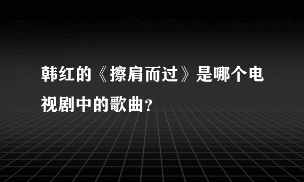 韩红的《擦肩而过》是哪个电视剧中的歌曲？