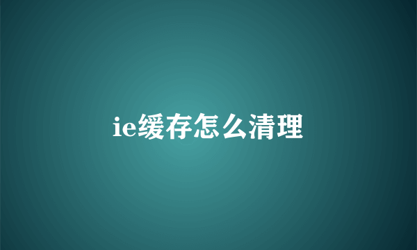 ie缓存怎么清理