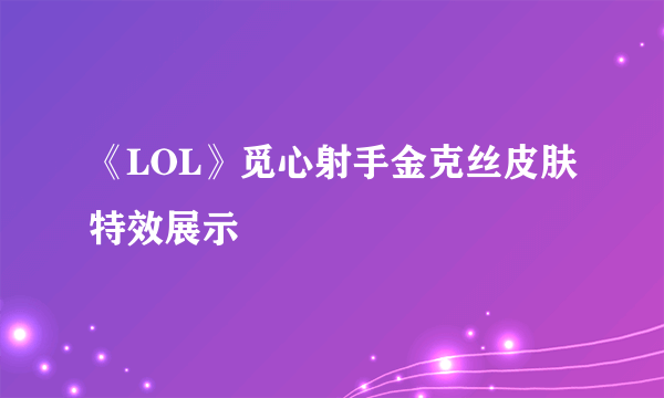 《LOL》觅心射手金克丝皮肤特效展示