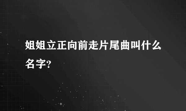姐姐立正向前走片尾曲叫什么名字？