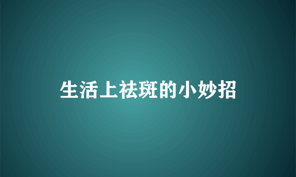 生活上祛斑的小妙招