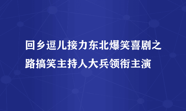 回乡逗儿接力东北爆笑喜剧之路搞笑主持人大兵领衔主演