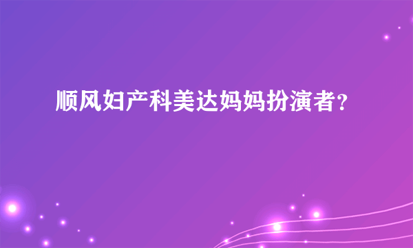 顺风妇产科美达妈妈扮演者？