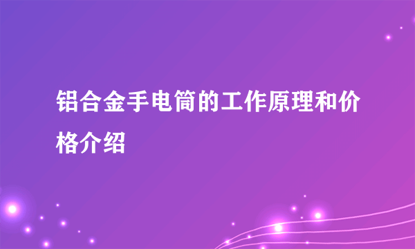 铝合金手电筒的工作原理和价格介绍