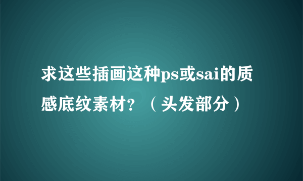 求这些插画这种ps或sai的质感底纹素材？（头发部分）