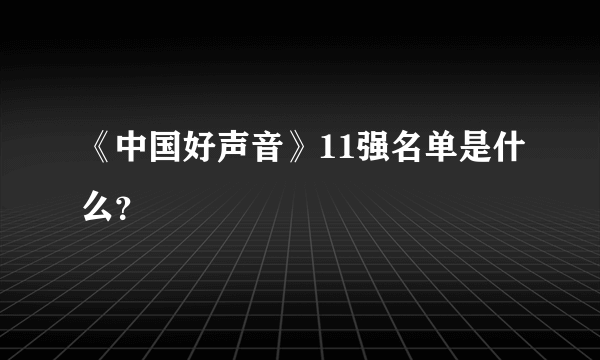 《中国好声音》11强名单是什么？