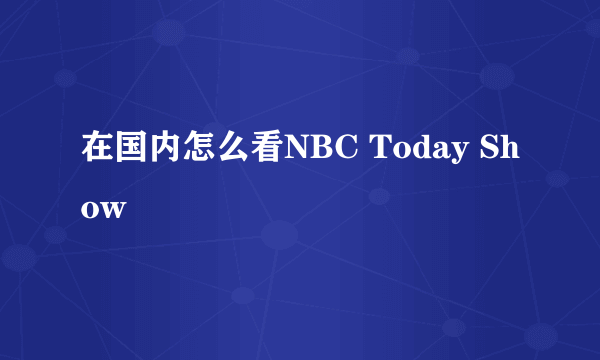 在国内怎么看NBC Today Show