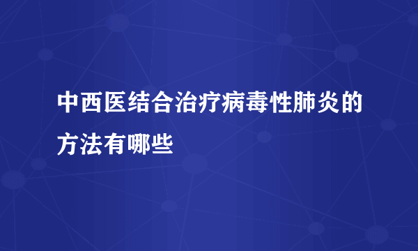 中西医结合治疗病毒性肺炎的方法有哪些