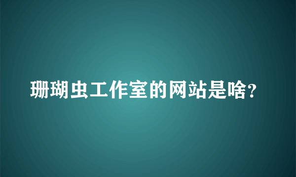 珊瑚虫工作室的网站是啥？