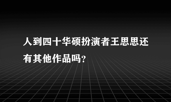 人到四十华硕扮演者王思思还有其他作品吗？