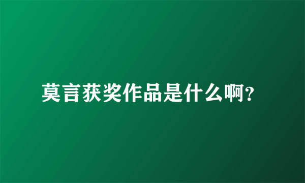 莫言获奖作品是什么啊？