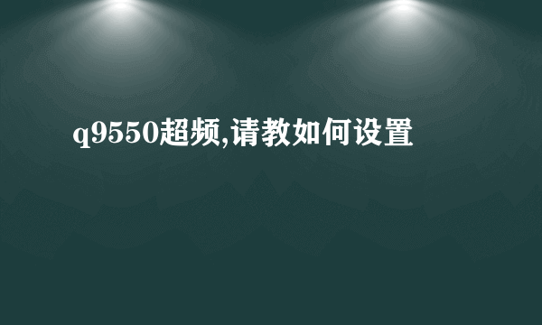 q9550超频,请教如何设置