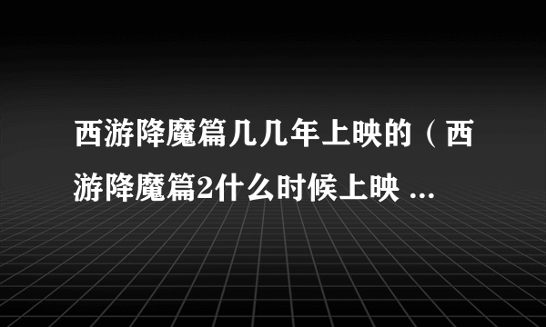 西游降魔篇几几年上映的（西游降魔篇2什么时候上映 上映时间介绍）