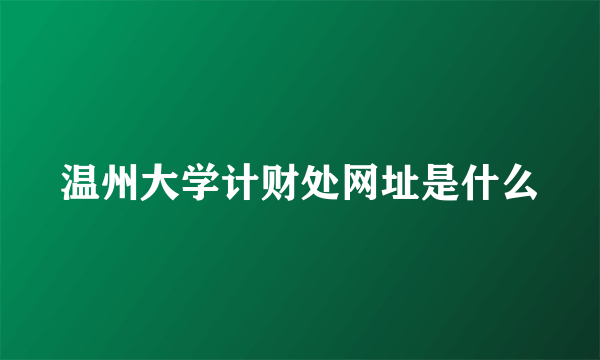 温州大学计财处网址是什么