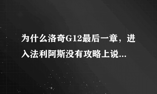 为什么洛奇G12最后一章，进入法利阿斯没有攻略上说的NPC？任务没法做了。