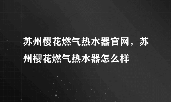 苏州樱花燃气热水器官网，苏州樱花燃气热水器怎么样