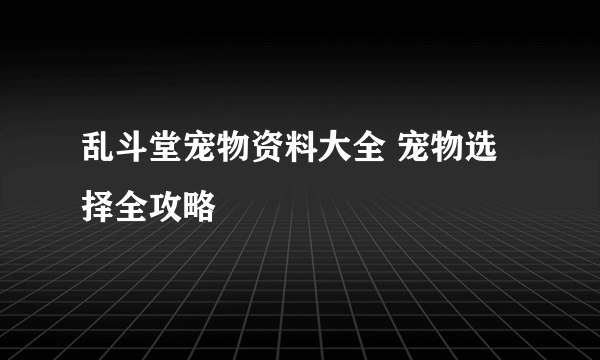 乱斗堂宠物资料大全 宠物选择全攻略