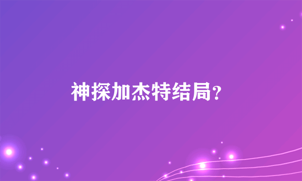 神探加杰特结局？
