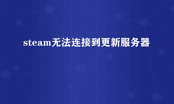steam无法连接到更新服务器