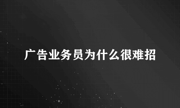广告业务员为什么很难招