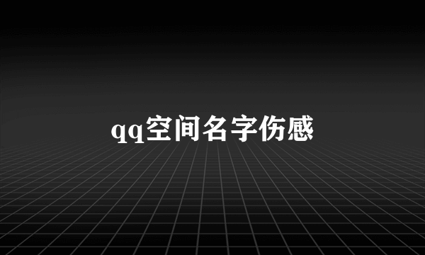 qq空间名字伤感
