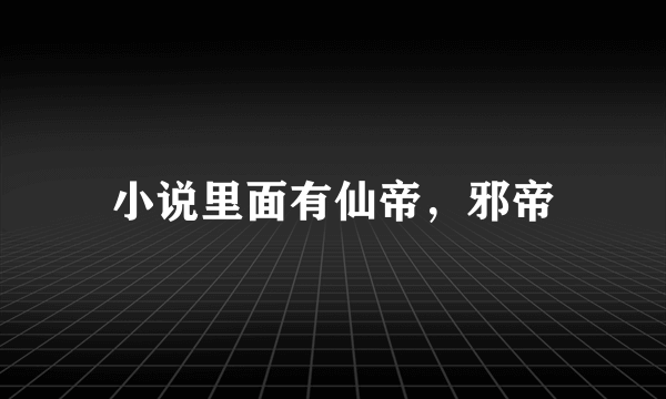 小说里面有仙帝，邪帝
