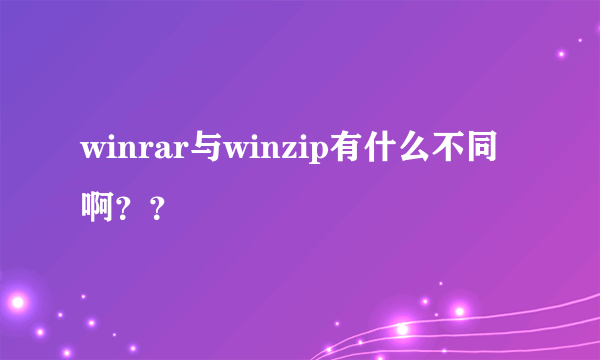 winrar与winzip有什么不同啊？？