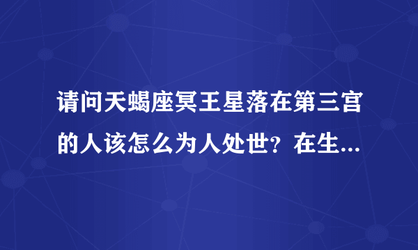 请问天蝎座冥王星落在第三宫的人该怎么为人处世？在生活中该做什么？应该避免什么？