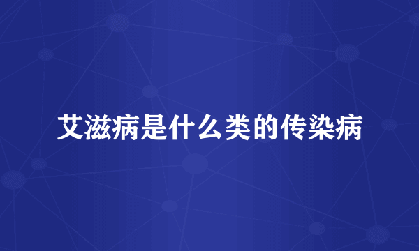 艾滋病是什么类的传染病