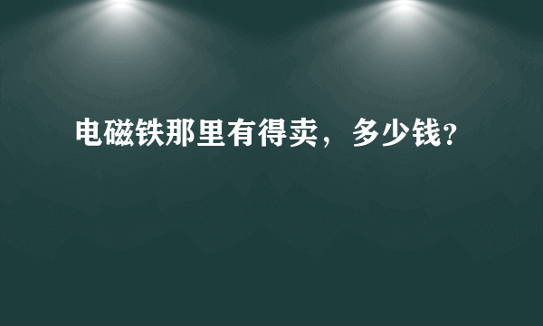 电磁铁那里有得卖，多少钱？