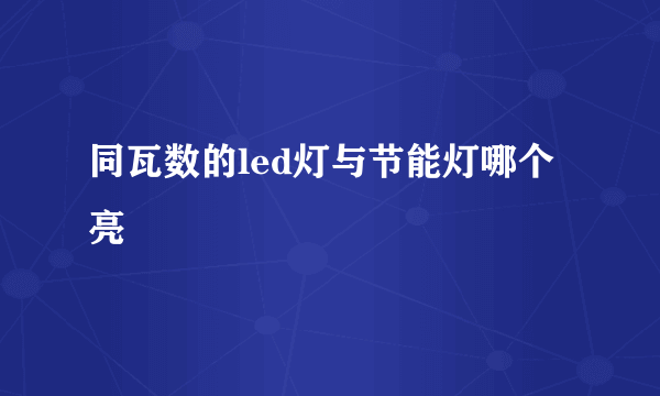 同瓦数的led灯与节能灯哪个亮
