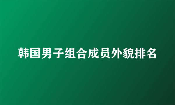 韩国男子组合成员外貌排名