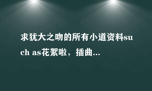 求犹大之吻的所有小道资料such as花絮啦，插曲啦，主题曲啦等等~~