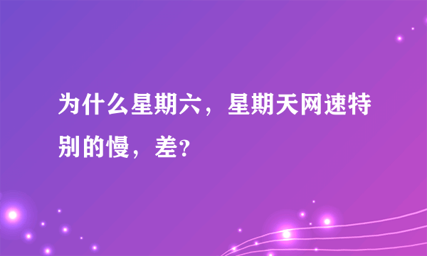 为什么星期六，星期天网速特别的慢，差？