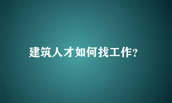 建筑人才如何找工作？