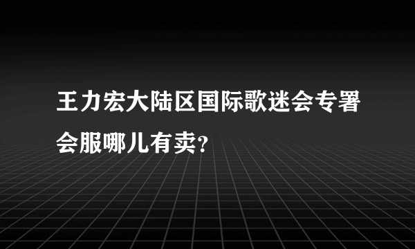 王力宏大陆区国际歌迷会专署会服哪儿有卖？