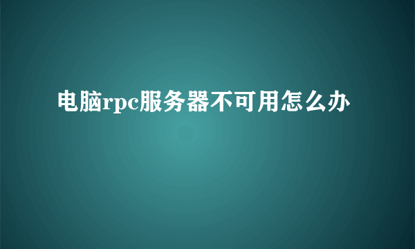 电脑rpc服务器不可用怎么办