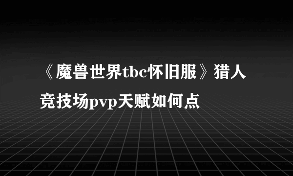 《魔兽世界tbc怀旧服》猎人竞技场pvp天赋如何点
