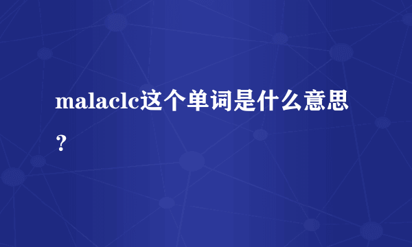 malaclc这个单词是什么意思？