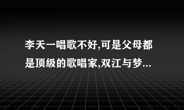 李天一唱歌不好,可是父母都是顶级的歌唱家,双江与梦鸽他们为什么不教教儿子声乐那？