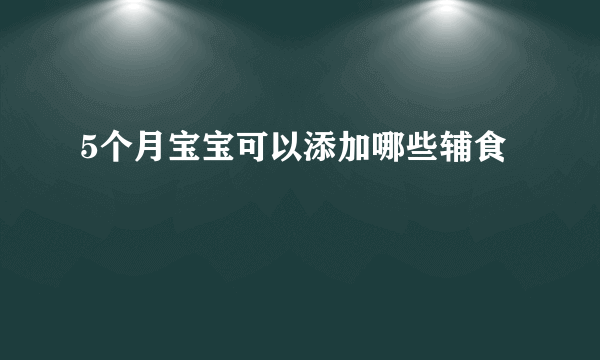 5个月宝宝可以添加哪些辅食