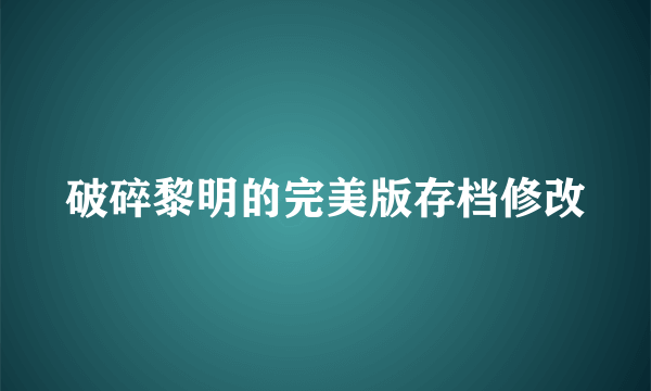 破碎黎明的完美版存档修改