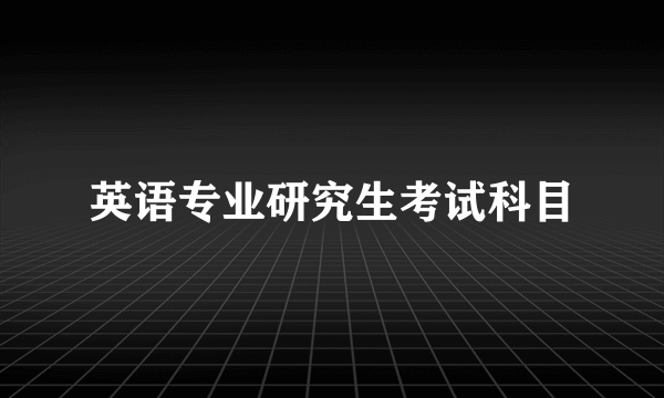英语专业研究生考试科目