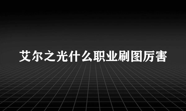 艾尔之光什么职业刷图厉害