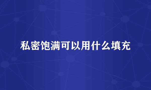 私密饱满可以用什么填充
