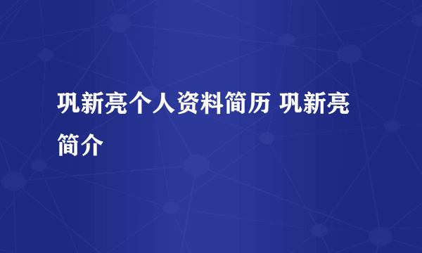 巩新亮个人资料简历 巩新亮简介